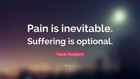 A quote about pain and suffering. Haruki Murakami Quote: "Pain is inevitable. Suffering is optional."