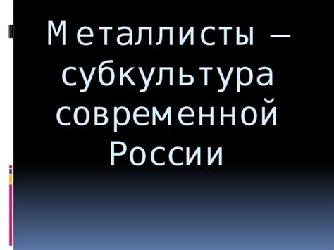 «эта музыка никогда не станет модной. Презентация"Металлисты-субкультура современной России ...