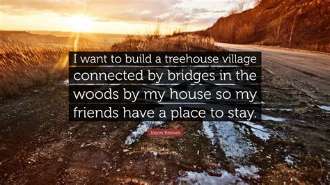 But treehouses take the tiny home trend to new heights. Jason Reeves Quote: "I want to build a treehouse village ...