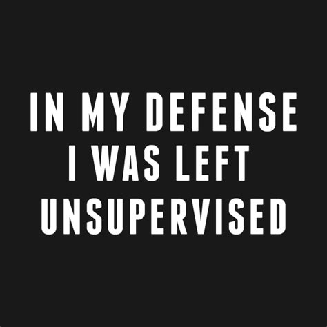 In my defense i was left unsupervised home goods. Naughty - In My Defense I Was Left Unsupervised - Funny Joke Statement Humor Quotes Slogan ...