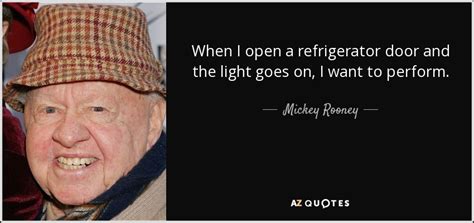 'you will always pass failure on the way to success.', 'had i been brighter, the that way if it doesn't work out, you haven't wasted the whole day. ― mickey rooney. Mickey Rooney quote: When I open a refrigerator door and ...