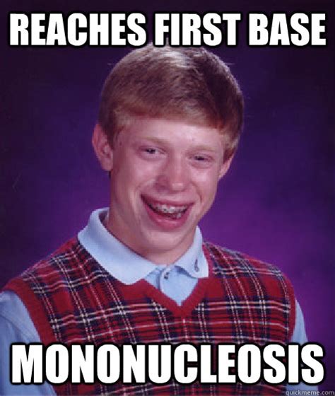 However, the oklahoma state department of health investigates outbreaks of mononucleosis to control the spread of this disease. reaches first base mononucleosis - Bad Luck Brian - quickmeme