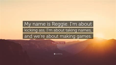 Taking names famous quotes & sayings: Reggie Fils-Aime Quote: "My name is Reggie. I'm about kicking ass, I'm about taking names, and ...