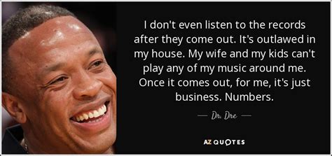 Many famous women have dated dr. Dr. Dre quote: I don't even listen to the records after they come...