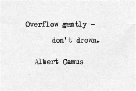 You cannot help but overflow love around you, uplifting your. Overflow gently — don't drown." - Albert Camus, Notebooks (1935-1951) | Words quotes, Camus ...
