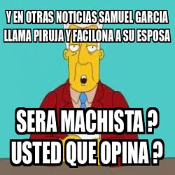 Los mejores memes de samuel garcía. Meme Personalizado - y en otras noticias samuel garcia ...