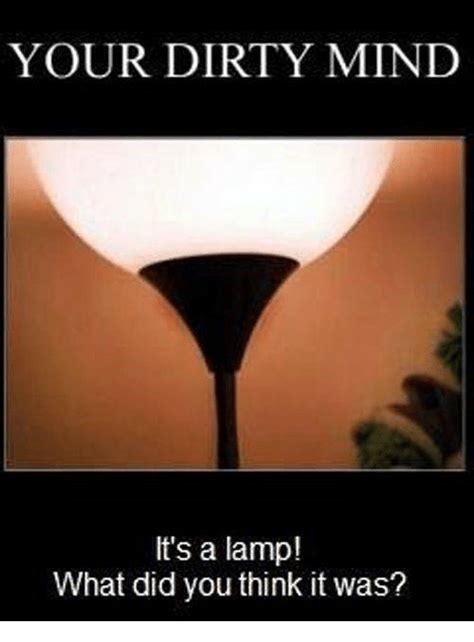 Flirty memes for him and her became so popular with the internet spreading on the earth there are internet pristine places but we are talking about the developed ones that certainly have the network. YOUR DIRTY MIND It's a Lamp! What Did You Think It Was ...