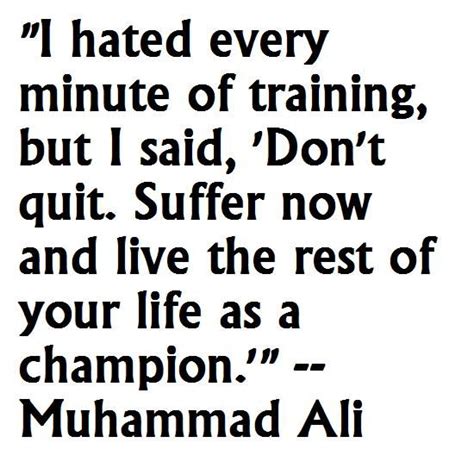 I hated every minute of training. I hated every minute of training, but I said, 'Don't quit. Suffer now and live the rest of your ...
