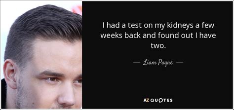 Liam was born three weeks early, and as a result he had a lot of health problems.since age 6 liam showed signs of musical talent but he had his heart set on becoming an olympic runner, he was a member of the. 25 QUOTES BY LIAM PAYNE PAGE - 2 | A-Z Quotes