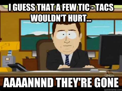 See, rate and share the best its gone memes, gifs and funny pics. I guess that a few tic - tacs wouldn't hurt... Aaaannnd ...