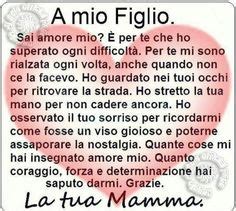 Siamo convinti che lei così possa essere di grande aiuto a suo figlio, in caso contrario le cure saranno ostacolate e più difficili. poesie x i figli