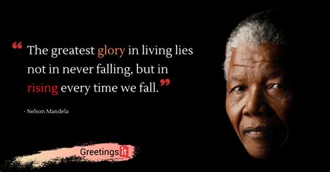 They have done so since time began. The greatest glory in living lies not in never falling, but in rising every time we fall ...