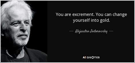 Alejandro Jodorowsky quote: You are excrement. You can ...