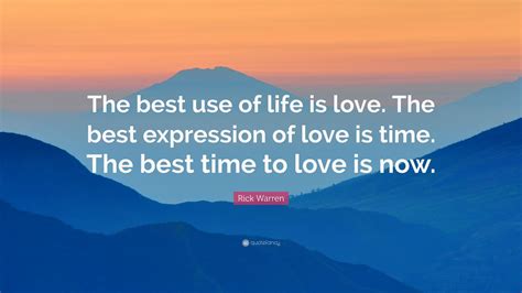 Maybe you would like to learn more about one of these? Rick Warren Quote: "The best use of life is love. The best expression of love is time. The best ...