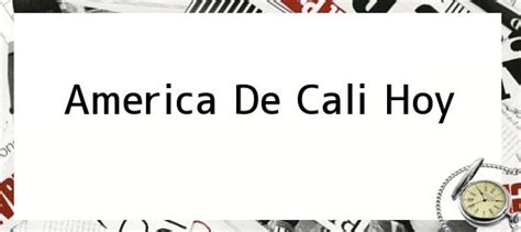 Deportivo cali in actual season average scored 0.95 goals per match. America De Cali Hoy. América de Cali, por un triunfo que ...