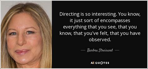 Barbra streisand, quoted in little giant encyclopedia of inspirational quotes. Barbra Streisand quote: Directing is so interesting. You know, it just sort of...
