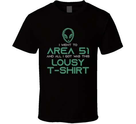 Maybe you would like to learn more about one of these? I Went To Area 51 And All I Got Was This Lousy T Shirt ...