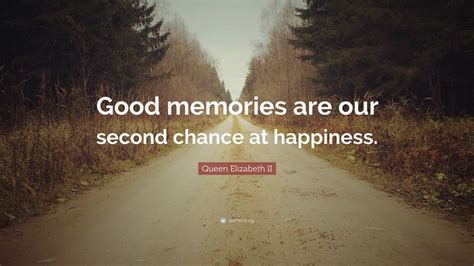 His new mom gave him this idea, and she is the one he is interested in the most. Queen Elizabeth II Quote: "Good memories are our second ...