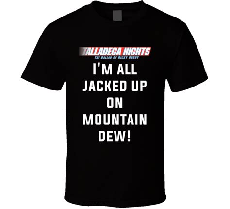 The ballad of ricky bobby (2006) clip with quote chip, i'm all jacked up on mountain dew. Talladega Nights I'm All Jacked Up On Mountain Dew! Quote T Shirt | Talladega nights, Mountain ...