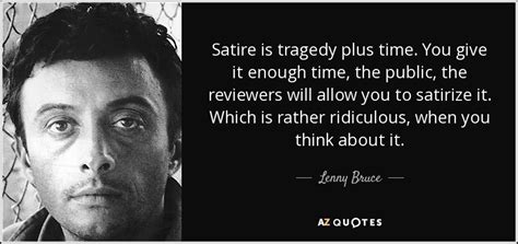 These are things you need to learn before you. Lenny Bruce quote: Satire is tragedy plus time. You give it enough time...