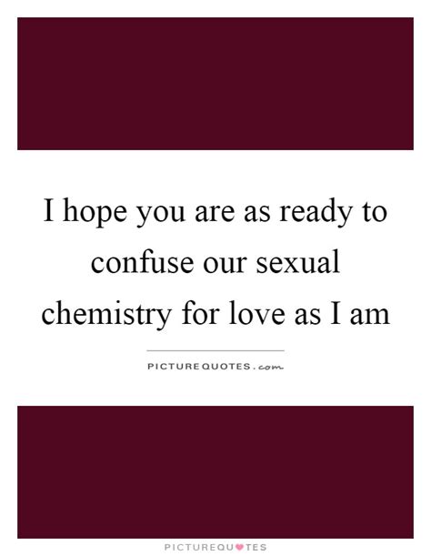 Sexual chemistry is an important part of a relationship. I hope you are as ready to confuse our sexual chemistry ...