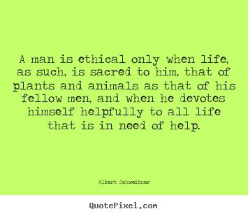 Life, as such, is sacred to him, that of plants and animals as that of his fellow men, and when he devotes himself helpfully to all life Albert Schweitzer picture quotes - A man is ethical only ...