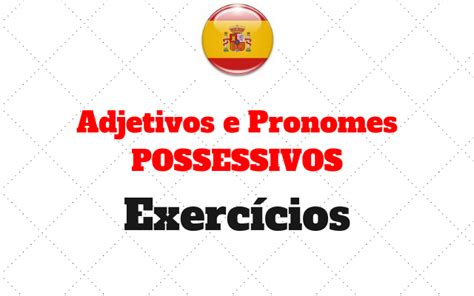 Os pronomes pessoais em espanhol são 'usted', em espanhol, é a forma polida para o pronome 'você'. Adjetivos e Pronomes POSSESSIVOS - Exercício Intermediário ...