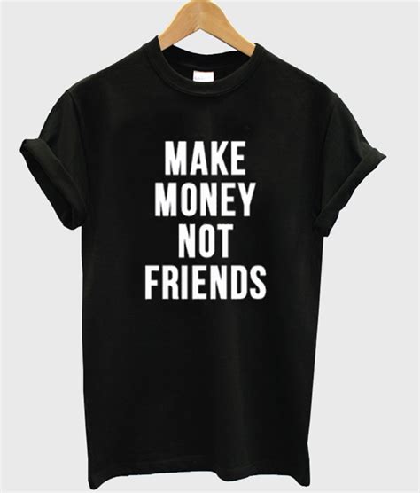 It doesn't have to be a crowded table, but try to choose one with at least 2 other people. Make Money Not Friends T-shirt