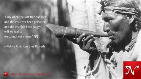 Only when the last tree has died, and the last river has been poisoned, and the last fish has been caught, will we realize that we cannot eat money. 101 best Native American Quotes images on Pinterest | Native american, Native american indians ...