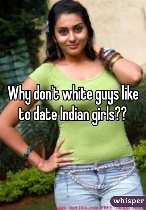 Commit to the process people. Why don't white guys like to date Indian girls??