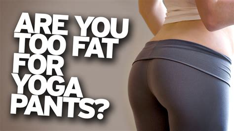 Go on to discover millions of awesome videos and pictures in thousands of other categories. Too Fat for Yoga Pants? - YouTube