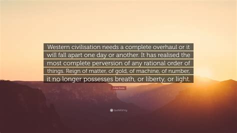 Neither pleasure nor pain should enter as motives when one must do. Julius Evola Quote: "Western civilisation needs a complete overhaul or it will fall apart one ...