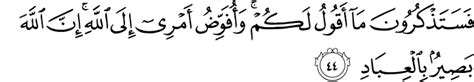 Fa sa tazkuroona mea akoolu lakum, va ufavvidu amree ilealleah(ilealleahi), innaalleaha baaseerun bil ibead(ibeadi). Quran - Surah Al-Mu'min - Arabic, English Transliteration