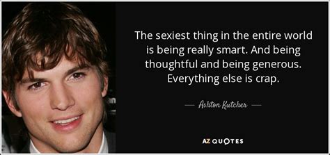 Christopher ashton kutcher is an american actor, model, producer, and entrepreneur. Ashton Kutcher quote: The sexiest thing in the entire world is being really...