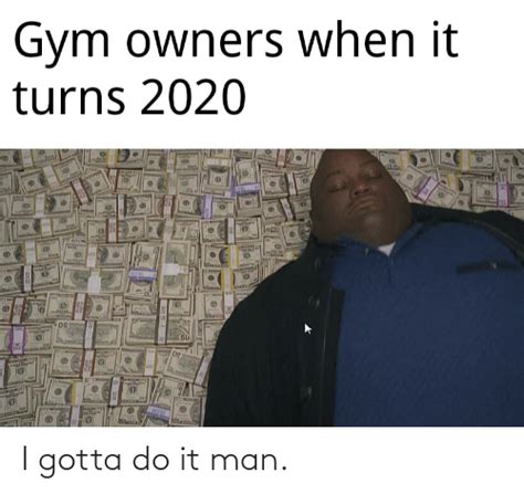 Juodas humoras | anekdotai, motyvacijos, juokeliai, meme. Gym Owners When It Turns 2020 50 50 09 I Gotta Do It Man | Gym Meme on ME.ME