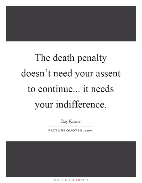 For apathy is death, i planned out the next chapter. The death penalty doesn't need your assent to continue... it... | Picture Quotes