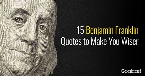 Benjamin franklin is one of the most well known and beloved of america's founding fathers. 15 Benjamin Franklin Quotes to Make You Wiser - Goalcast