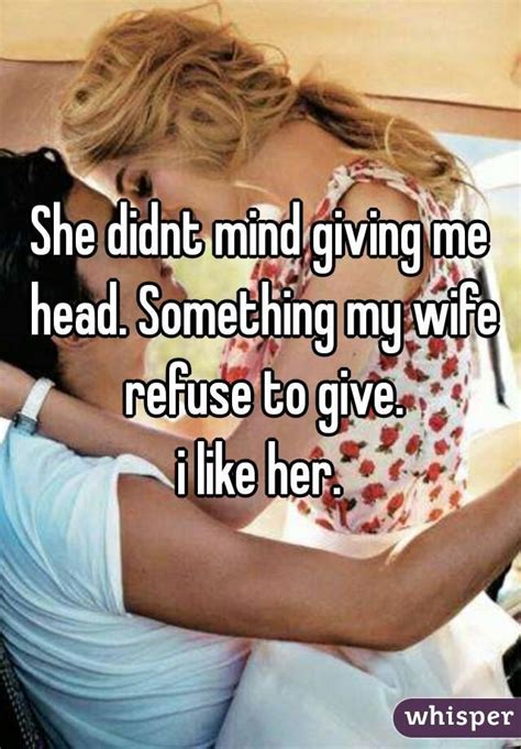 Okay.giving head is simple dudettes! She didnt mind giving me head. Something my wife refuse to ...