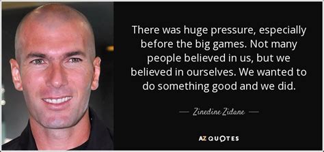 Inspirational quotes by zinedine zidane. Zinedine Zidane quote: There was huge pressure, especially before the big games. Not...