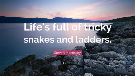All in all, we might think. Steven Morrissey Quote: "Life's full of tricky snakes and ladders." (9 wallpapers) - Quotefancy