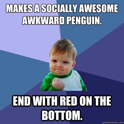 The surrounding text is not so much advice as it is descriptions of. Makes a Socially Awesome Awkward Penguin. End with red on ...