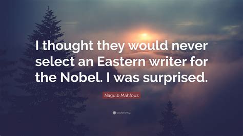 Oh.why has time changed us? Naguib Mahfouz Quote: "I thought they would never select ...