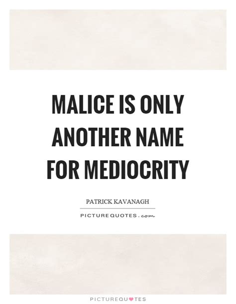 Malice, or ill will, is the intention to harm or deprive another in an illegal or immoral way, or to take pleasure in another's misfortune. Malice is only another name for mediocrity | Picture Quotes