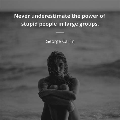 Never underestimate the power of stupid people in large groups. George Carlin цитата: Never underestimate the power of stupid people in large groups. | Цитаты ...