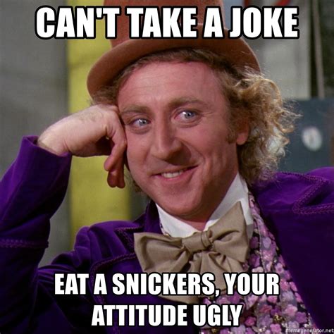 Can't take a joke Eat a snickers, your attitude ugly ...