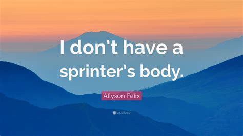 Trust yourself, you know more than you think you do. Allyson Felix Quote: "I don't have a sprinter's body." (7 ...