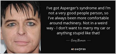 People with this condition may be socially. Gary Numan quote: I've got Asperger's syndrome and I'm not ...