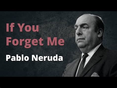 If suddenly you forget me do not look for me, for i shall already have forgotten you. If You Forget Me ~ Pablo Neruda - YouTube