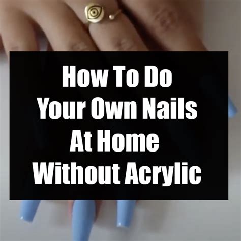 I am so new to all this and need better products. How To Do Your Own Nails At Home Without Acrylic