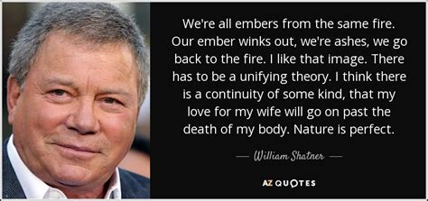 Most successful canadian actor william shatner top 10 real life inspiring motivational quotes on success,secret rules, positive thought. William Shatner quote: We're all embers from the same fire. Our ember winks...